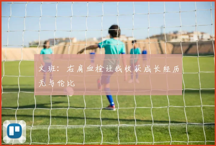 文班：右肩血栓让我收获成长经历无与伦比